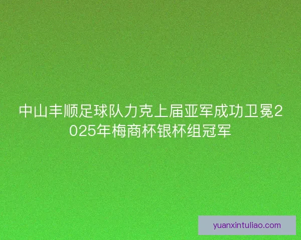 中山丰顺足球队力克上届亚军成功卫冕2025年梅商杯银杯组冠军