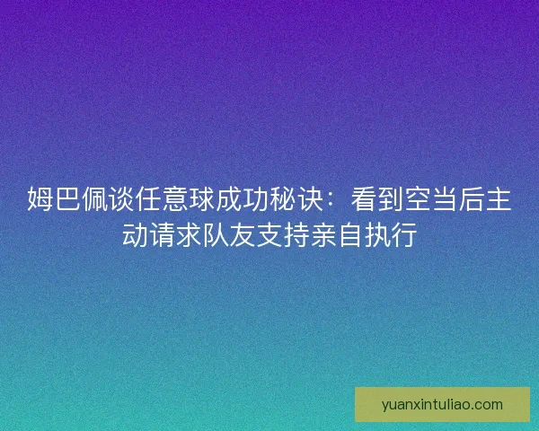 姆巴佩谈任意球成功秘诀：看到空当后主动请求队友支持亲自执行