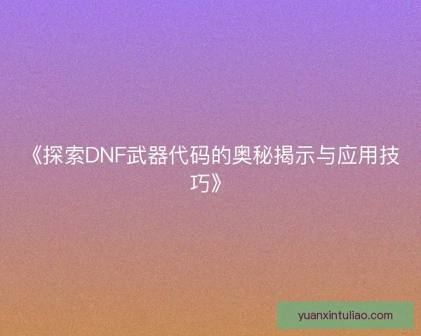 《探索DNF武器代码的奥秘揭示与应用技巧》