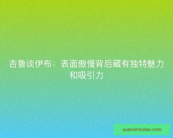 吉鲁谈伊布：表面傲慢背后藏有独特魅力和吸引力