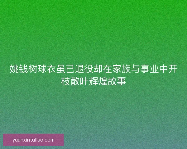 姚钱树球衣虽已退役却在家族与事业中开枝散叶辉煌故事