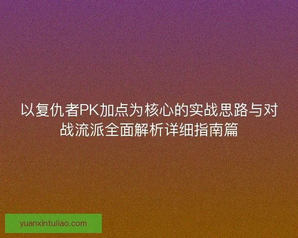 以复仇者PK加点为核心的实战思路与对战流派全面解析详细指南篇